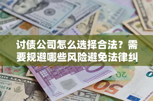 济南讨债公司怎么选择合法？需要规避哪些风险避免法律纠纷？