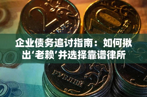 济南企业债务追讨指南：如何揪出‘老赖’并选择靠谱律所