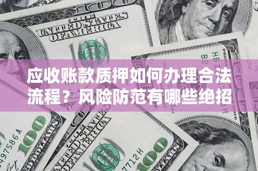 济南应收账款质押如何办理合法流程？风险防范有哪些绝招？