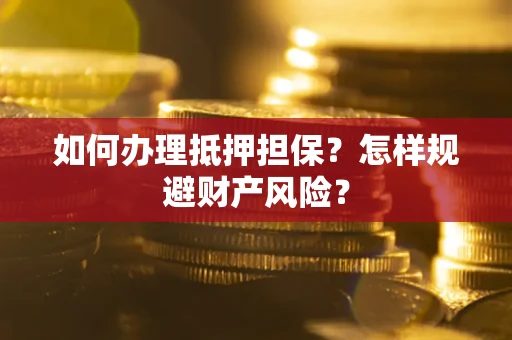 济南如何办理抵押担保？怎样规避财产风险？