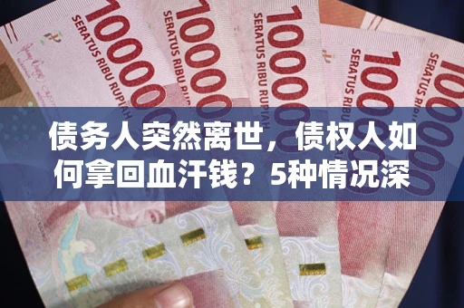 济南债务人突然离世，债权人如何拿回血汗钱？5种情况深度解析