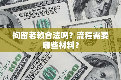 济南拘留老赖合法吗？流程需要哪些材料？
