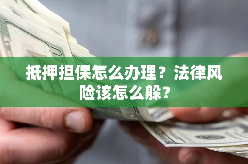 济南抵押担保怎么办理？法律风险该怎么躲？