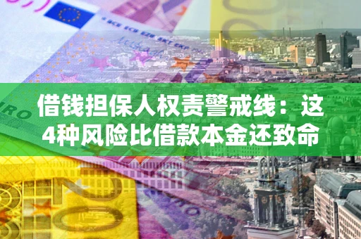 济南借钱担保人权责警戒线：这4种风险比借款本金还致命