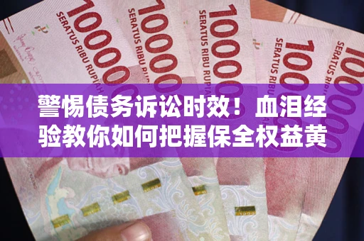 济南警惕债务诉讼时效！血泪经验教你如何把握保全权益黄金期