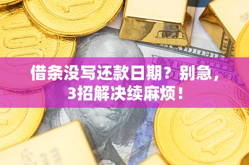 济南借条没写还款日期？别急，3招解决续麻烦！