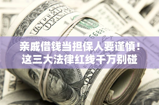 济南亲戚借钱当担保人要谨慎！这三大法律红线千万别碰