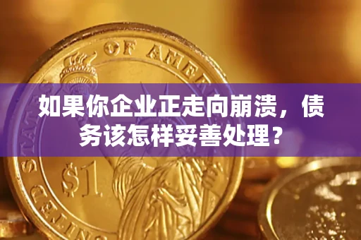 济南如果你企业正走向崩溃，债务该怎样妥善处理？