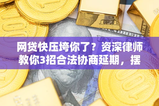 济南网贷快压垮你了？资深律师教你3招合法协商延期，摆脱暴力催收！