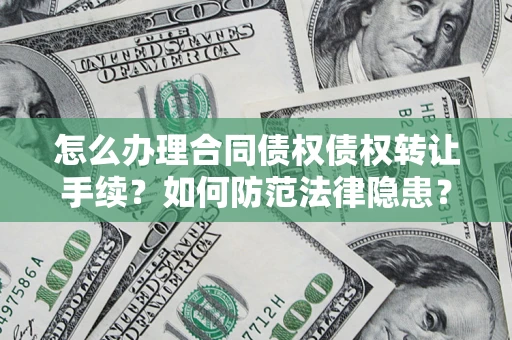 济南怎么办理合同债权债权转让手续？如何防范法律隐患？
