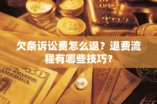济南欠条诉讼费怎么退？退费流程有哪些技巧？