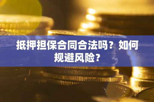 济南抵押担保合同合法吗？如何规避风险？