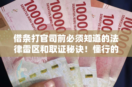济南借条打官司前必须知道的法律雷区和取证秘诀！懂行的人已经留好这些证据