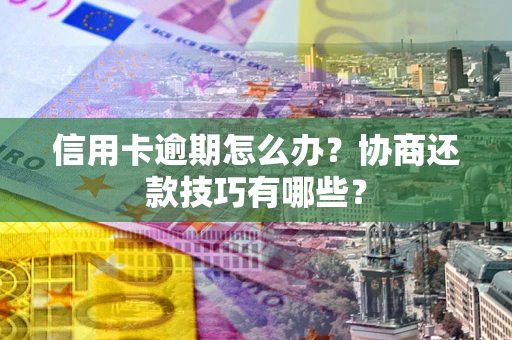 济南信用卡逾期怎么办？协商还款技巧有哪些？