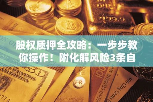 济南股权质押全攻略：一步步教你操作！附化解风险3条自救法则