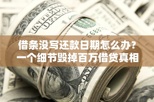 济南借条没写还款日期怎么办？一个细节毁掉百万借贷真相