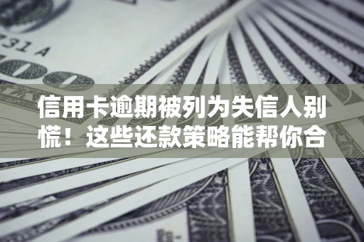 济南信用卡逾期被列为失信人别慌！这些还款策略能帮你合法止损