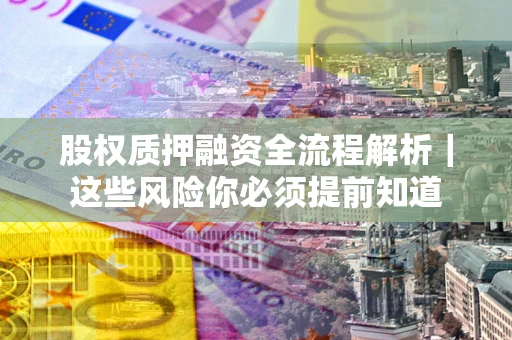 济南股权质押融资全流程解析｜这些风险你必须提前知道
