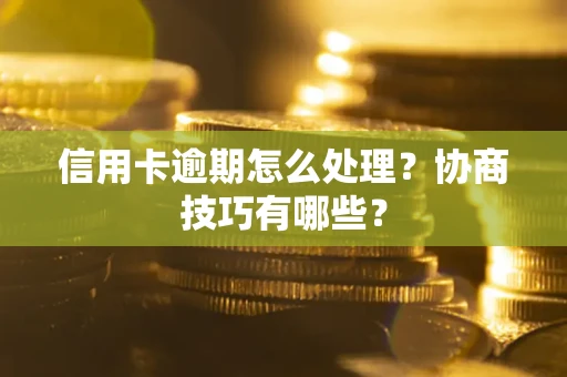 济南信用卡逾期怎么处理？协商技巧有哪些？