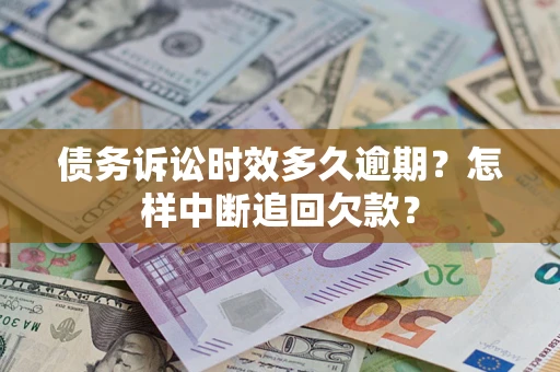 济南债务诉讼时效多久逾期？怎样中断追回欠款？