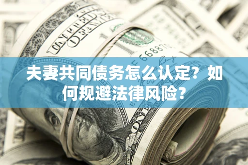 济南夫妻共同债务怎么认定？如何规避法律风险？