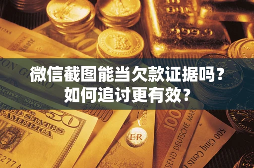 济南微信截图能当欠款证据吗？如何追讨更有效？