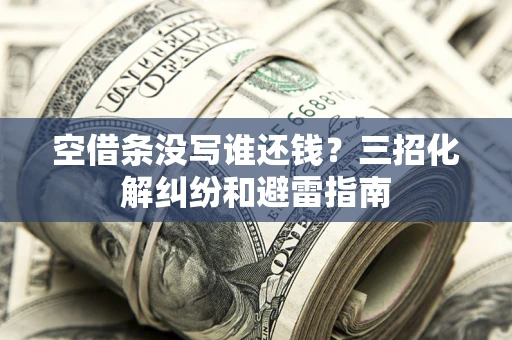 济南空借条没写谁还钱？三招化解纠纷和避雷指南
