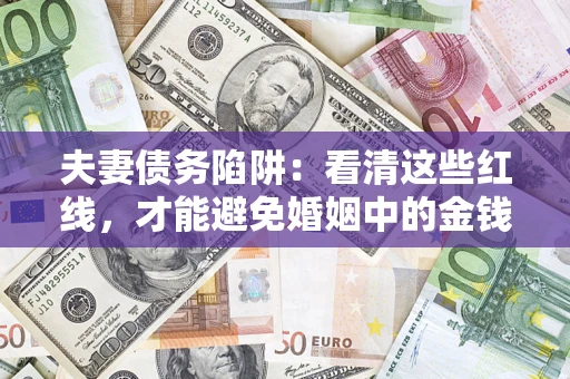 济南夫妻债务陷阱：看清这些红线，才能避免婚姻中的金钱危机