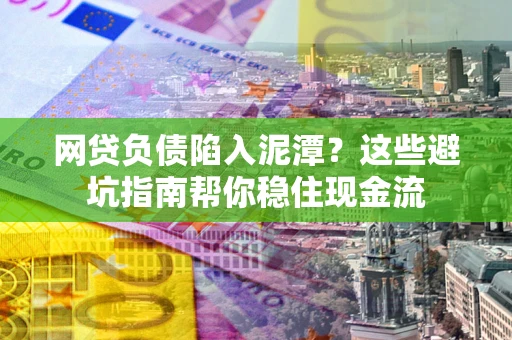 济南网贷负债陷入泥潭？这些避坑指南帮你稳住现金流