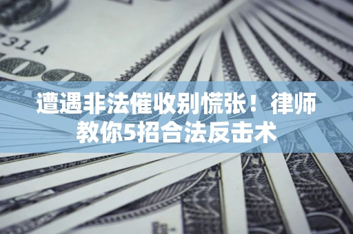 济南遭遇非法催收别慌张！律师教你5招合法反击术