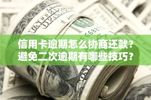 济南信用卡逾期怎么协商还款？避免二次逾期有哪些技巧？