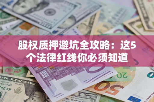 济南股权质押避坑全攻略：这5个法律红线你必须知道