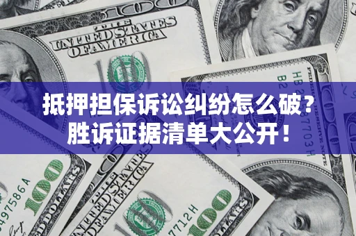 济南抵押担保诉讼纠纷怎么破？胜诉证据清单大公开！
