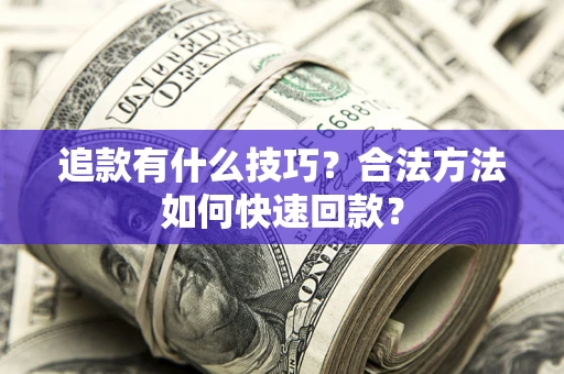 济南追款有什么技巧？合法方法如何快速回款？