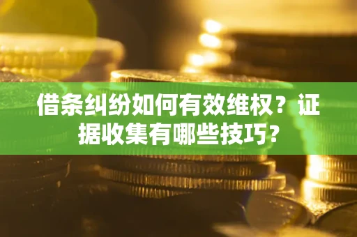 济南借条纠纷如何有效维权？证据收集有哪些技巧？