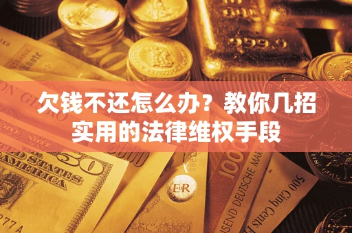 济南欠钱不还怎么办？教你几招实用的法律维权手段