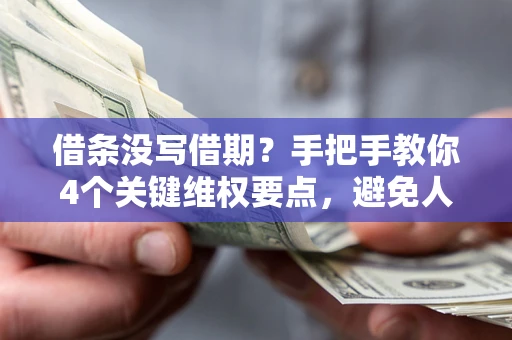 济南借条没写借期？手把手教你4个关键维权要点，避免人财两空