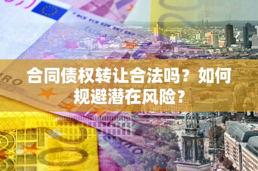 济南合同债权转让合法吗?如何规避潜在风险? 济南合同债权转让合法吗?如何规避潜在风险?