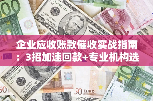 济南企业应收账款催收实战指南：3招加速回款+专业机构选择避坑