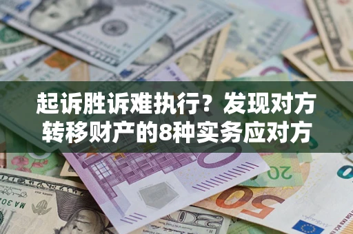 济南起诉胜诉难执行？发现对方转移财产的8种实务应对方案