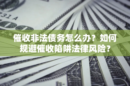 济南催收非法债务怎么办？如何规避催收陷阱法律风险？