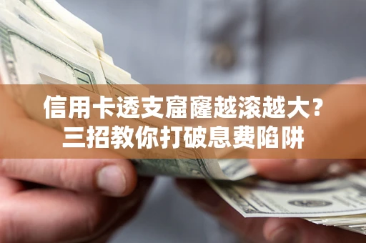 济南信用卡透支窟窿越滚越大？三招教你打破息费陷阱