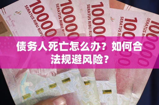 济南债务人死亡怎么办？如何合法规避风险？
