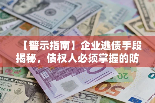 济南【警示指南】企业逃债手段揭秘，债权人必须掌握的防坑宝典