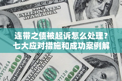 济南连带之债被起诉怎么处理？七大应对措施和成功案例解析