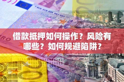 济南借款抵押如何操作?风险有哪些?如何规避陷阱? 济南借款抵押如何操作?风险有哪些?如何规避陷阱?