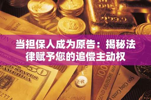 济南当担保人成为原告：揭秘法律赋予您的追偿主动权