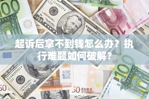 济南起诉后拿不到钱怎么办?执行难题如何破解? 济南起诉后拿不到钱怎么办?执行难题如何破解?