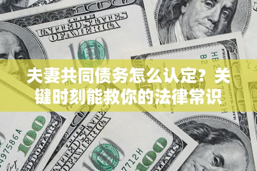 济南夫妻共同债务怎么认定？关键时刻能救你的法律常识