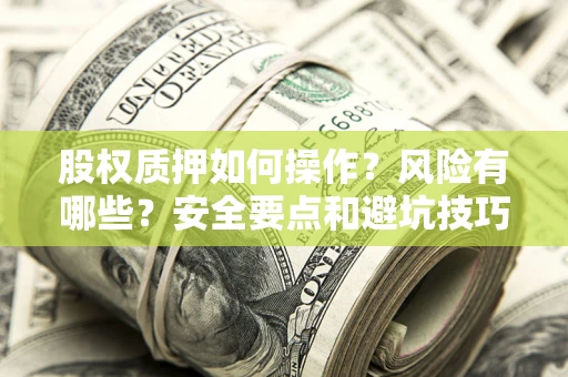 济南股权质押如何操作？风险有哪些？安全要点和避坑技巧？